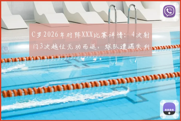 C罗2026年对阵XXX比赛详情:4次射门3次越位无功而返,球队遭遇失利,C罗评分低迷分析