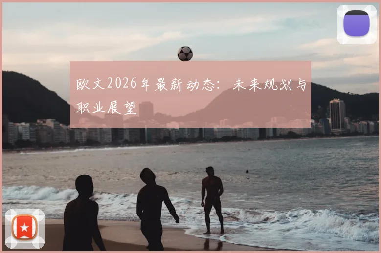欧文2026年最新动态：未来规划与职业展望