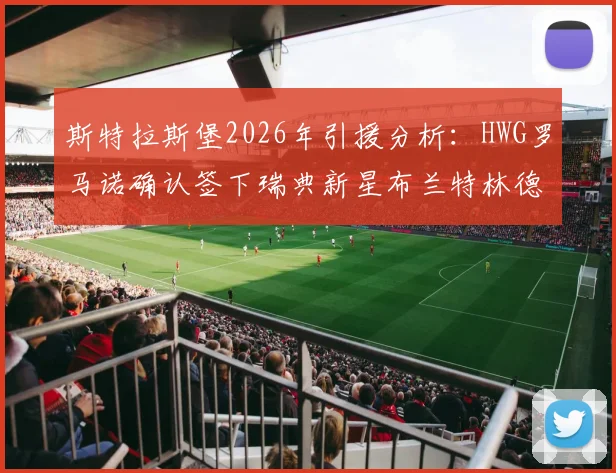 斯特拉斯堡2026年引援分析：HWG罗马诺确认签下瑞典新星布兰特林德，技术特点与转会详情一览