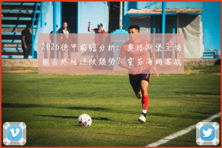 2026德甲前瞻分析：奥格斯堡主场能否终结连败颓势？霍芬海姆客战抢分攻略详解