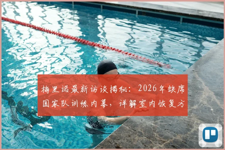 梅里诺最新访谈揭秘：2026年缺席国家队训练内幕，详解室内恢复方案与佛得角战平心路历程