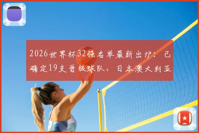 2026世界杯32强名单最新出炉:已确定19支晋级球队,日本澳大利亚领衔亚洲区,附剩余席位竞争分析