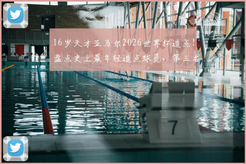 16岁天才亚马尔2026世界杯造点！盘点史上最年轻造点球员，第三名有多猛？