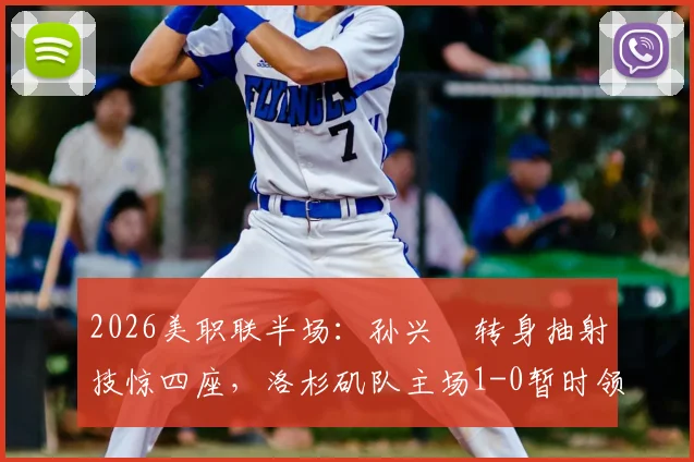 2026美职联半场:孙兴慜转身抽射技惊四座,洛杉矶队主场1-0暂时领先温哥华