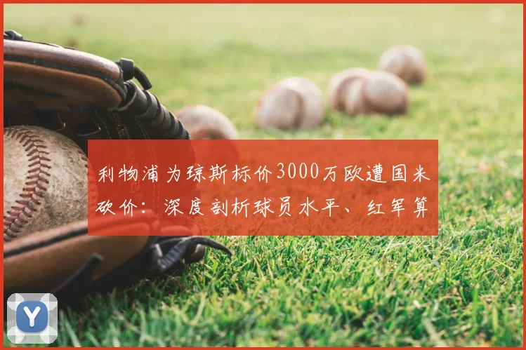 利物浦为琼斯标价3000万欧遭国米砍价：深度剖析球员水平、红军算盘与蓝黑军团的转会策略