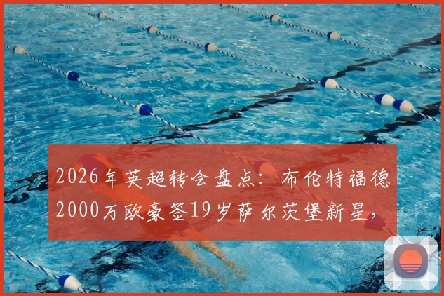2026年英超转会盘点：布伦特福德2000万欧豪签19岁萨尔茨堡新星，这笔投资值不值？