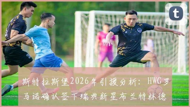 斯特拉斯堡2026年引援分析：HWG罗马诺确认签下瑞典新星布兰特林德，技术特点与转会详情一览
