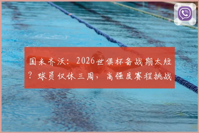 国米齐沃：2026世俱杯备战期太短？球员仅休三周，高强度赛程挑战全队体能极限
