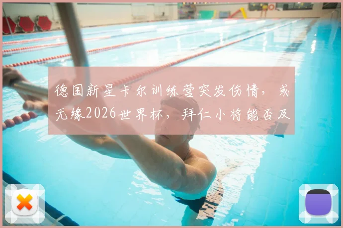 德国新星卡尔训练营突发伤情，或无缘2026世界杯，拜仁小将能否及时康复引关注