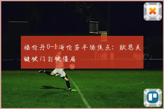 福伦丹0-1海伦芬半场焦点：欧恩关键破门打破僵局
