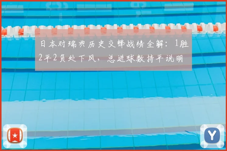 日本对瑞典历史交锋战绩全解：1胜2平2负处下风，总进球数持平说明了什么