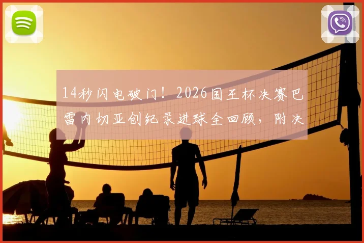 14秒闪电破门！2026国王杯决赛巴雷内切亚创纪录进球全回顾，附决赛进球时间排名