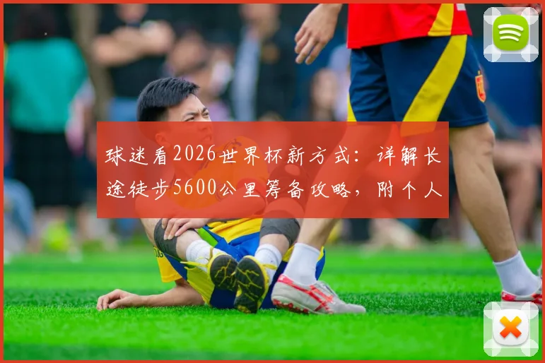 球迷看2026世界杯新方式：详解长途徒步5600公里筹备攻略，附个人慈善筹款超百万英镑实用指南